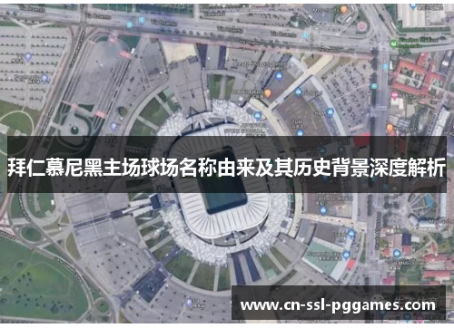 拜仁慕尼黑主场球场名称由来及其历史背景深度解析