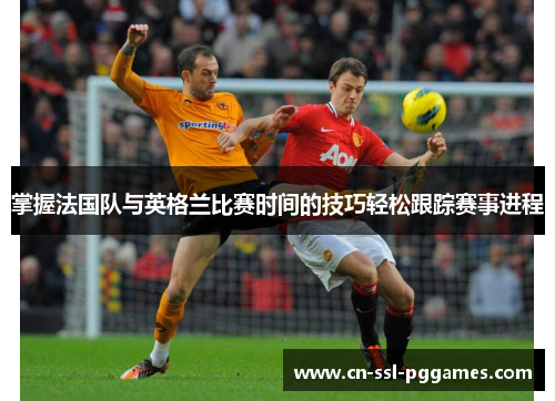 掌握法国队与英格兰比赛时间的技巧轻松跟踪赛事进程