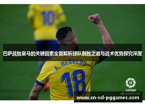 巴萨战胜皇马的关键因素全面解析球队制胜之道与战术优势探究深度 巴萨战胜皇马的关键因素全面解析球队制胜之道与战术优势探究深度