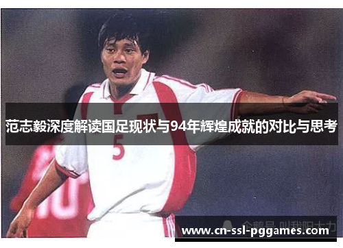 范志毅深度解读国足现状与94年辉煌成就的对比与思考