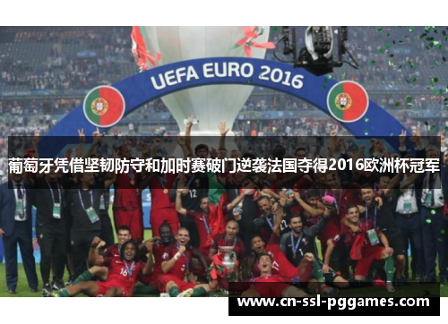 葡萄牙凭借坚韧防守和加时赛破门逆袭法国夺得2016欧洲杯冠军