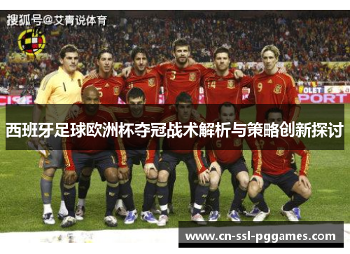 西班牙足球欧洲杯夺冠战术解析与策略创新探讨 西班牙足球欧洲杯夺冠战术解析与策略创新探讨