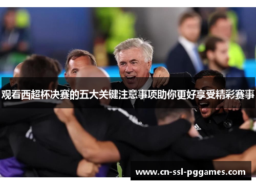 观看西超杯决赛的五大关键注意事项助你更好享受精彩赛事 观看西超杯决赛的五大关键注意事项助你更好享受精彩赛事