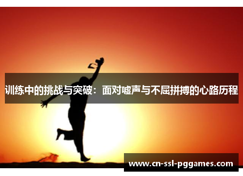 训练中的挑战与突破：面对嘘声与不屈拼搏的心路历程