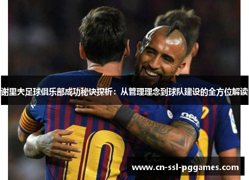 谢里夫足球俱乐部成功秘诀探析:从管理理念到球队建设的全方位解读 谢里夫足球俱乐部成功秘诀探析:从管理理念到球队建设的全方位解读