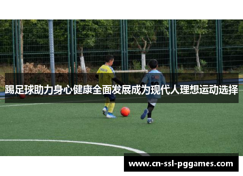 踢足球助力身心健康全面发展成为现代人理想运动选择