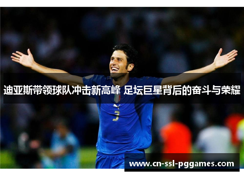 迪亚斯带领球队冲击新高峰 足坛巨星背后的奋斗与荣耀 迪亚斯带领球队冲击新高峰 足坛巨星背后的奋斗与荣耀