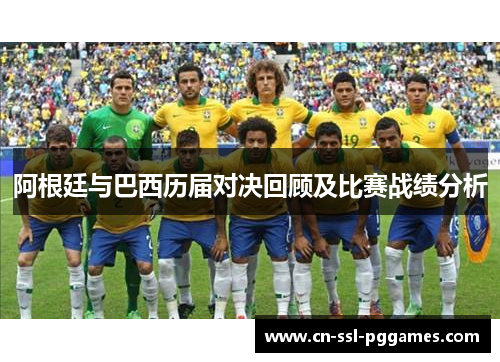 阿根廷与巴西历届对决回顾及比赛战绩分析 阿根廷与巴西历届对决回顾及比赛战绩分析