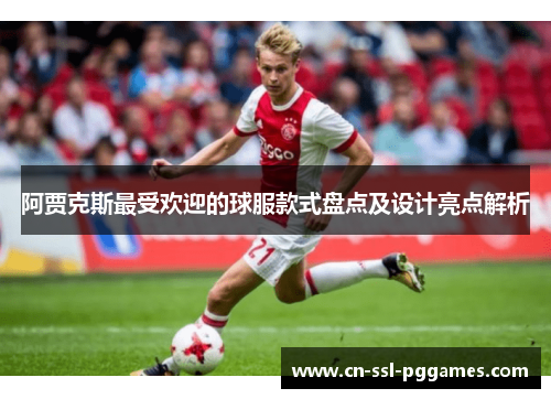 阿贾克斯最受欢迎的球服款式盘点及设计亮点解析 阿贾克斯最受欢迎的球服款式盘点及设计亮点解析