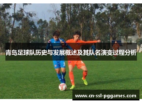 青岛足球队历史与发展概述及其队名演变过程分析 青岛足球队历史与发展概述及其队名演变过程分析