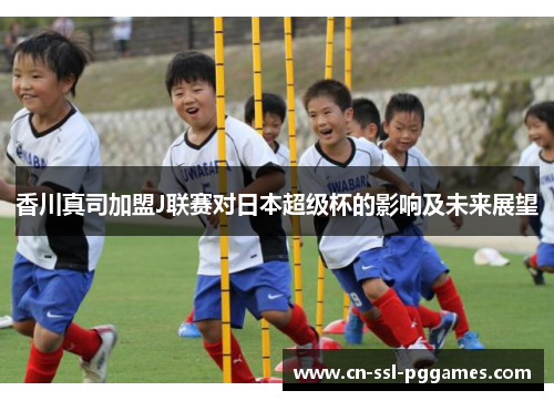 香川真司加盟J联赛对日本超级杯的影响及未来展望