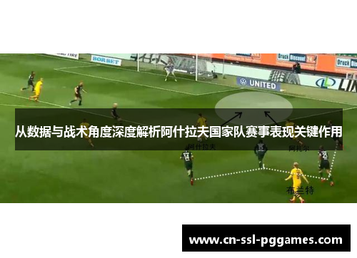 从数据与战术角度深度解析阿什拉夫国家队赛事表现关键作用 从数据与战术角度深度解析阿什拉夫国家队赛事表现关键作用