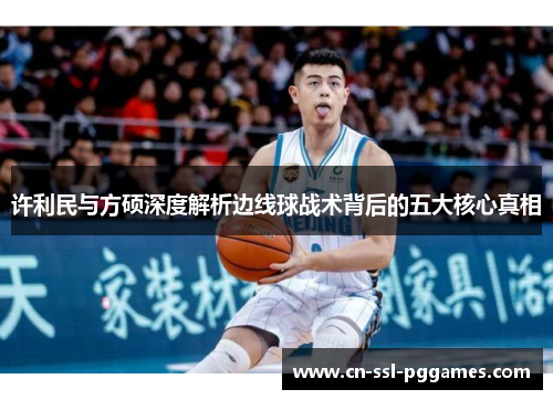 许利民与方硕深度解析边线球战术背后的五大核心真相 许利民与方硕深度解析边线球战术背后的五大核心真相