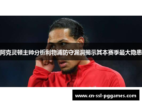 阿克灵顿主帅分析利物浦防守漏洞揭示其本赛季最大隐患