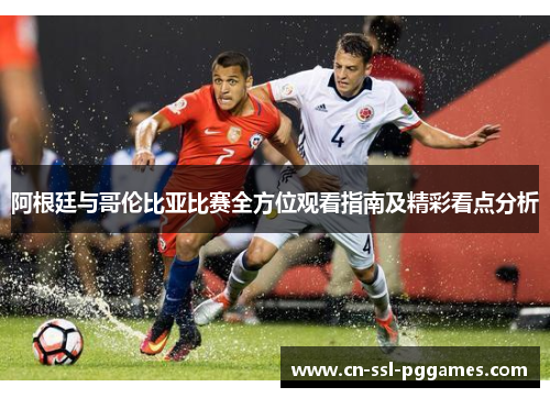 阿根廷与哥伦比亚比赛全方位观看指南及精彩看点分析 阿根廷与哥伦比亚比赛全方位观看指南及精彩看点分析
