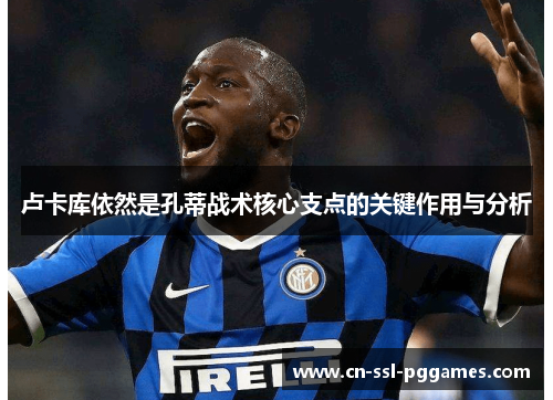 卢卡库依然是孔蒂战术核心支点的关键作用与分析