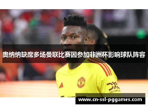 奥纳纳缺席多场曼联比赛因参加非洲杯影响球队阵容