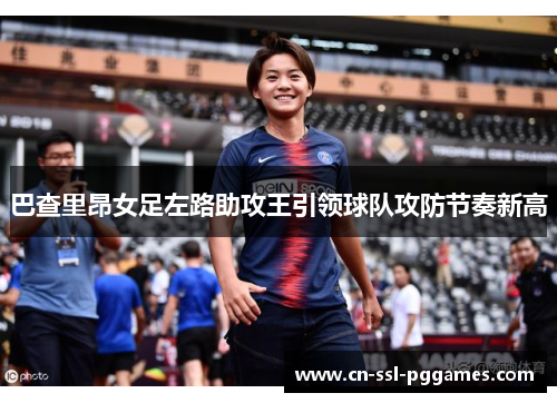巴查里昂女足左路助攻王引领球队攻防节奏新高