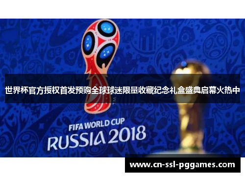 世界杯官方授权首发预购全球球迷限量收藏纪念礼盒盛典启幕火热中 世界杯官方授权首发预购全球球迷限量收藏纪念礼盒盛典启幕火热中