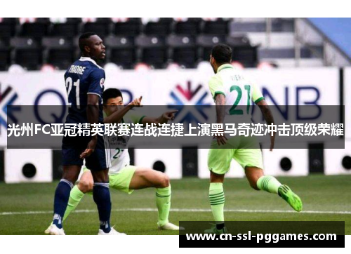 光州FC亚冠精英联赛连战连捷上演黑马奇迹冲击顶级荣耀