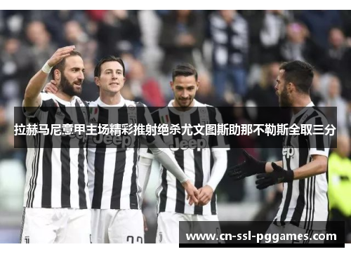 拉赫马尼意甲主场精彩推射绝杀尤文图斯助那不勒斯全取三分