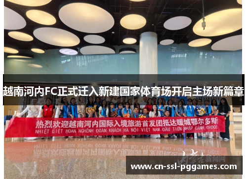 越南河内FC正式迁入新建国家体育场开启主场新篇章 越南河内FC正式迁入新建国家体育场开启主场新篇章