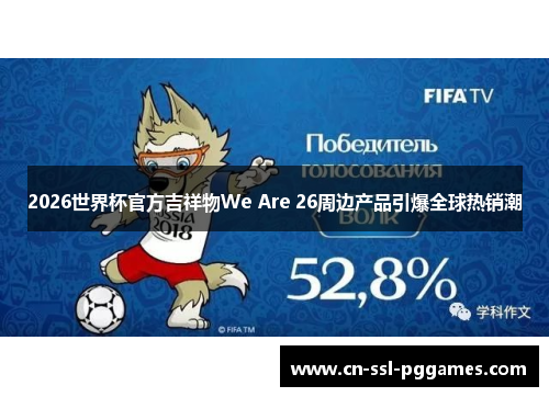 2026世界杯官方吉祥物We Are 26周边产品引爆全球热销潮 2026世界杯官方吉祥物We Are 26周边产品引爆全球热销潮
